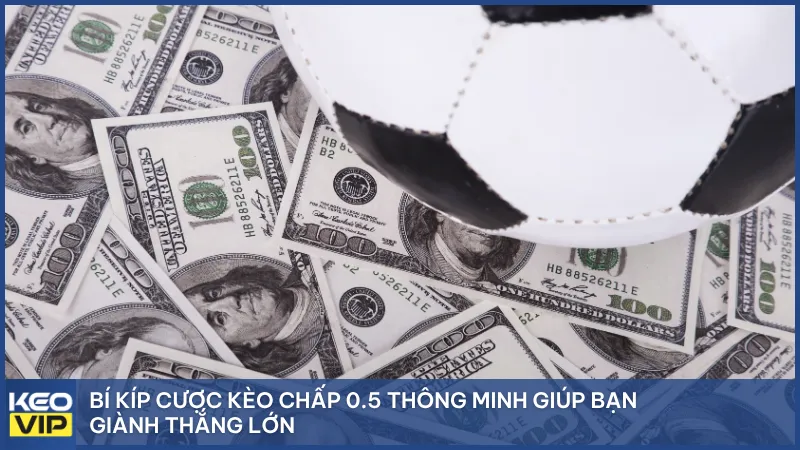 Bí kíp cược kèo chấp 0.5 thông minh giúp bạn giành thắng lớn