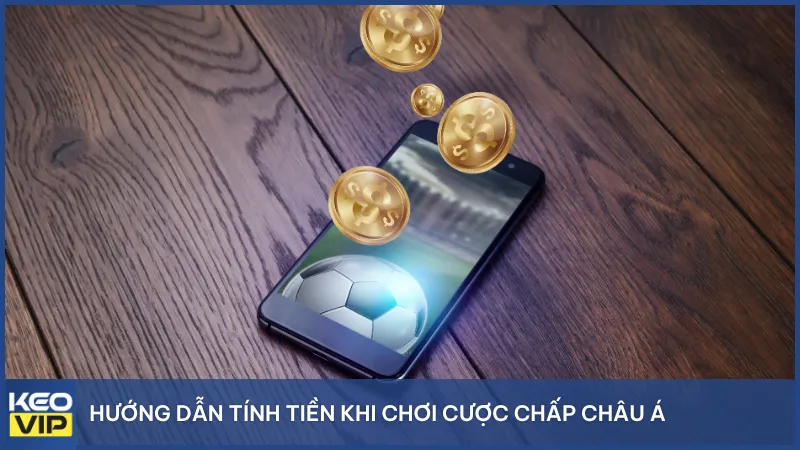 Hướng dẫn tính tiền khi chơi cược chấp Châu Á