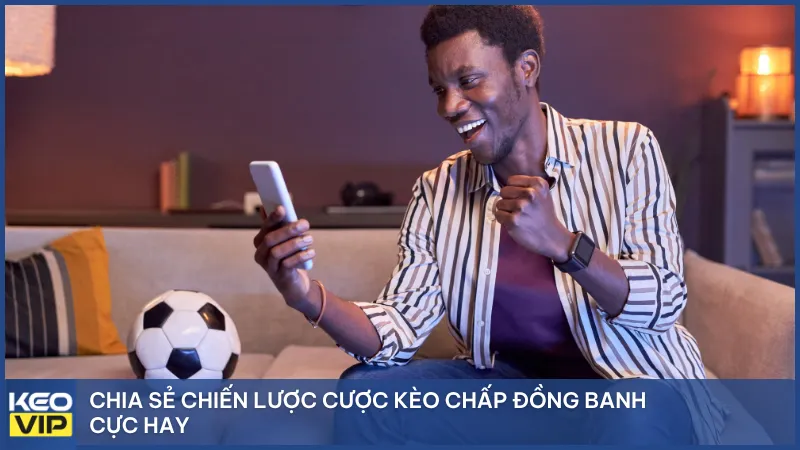Chia sẻ chiến lược cược kèo chấp đồng banh cực hay của chuyên gia cá cược