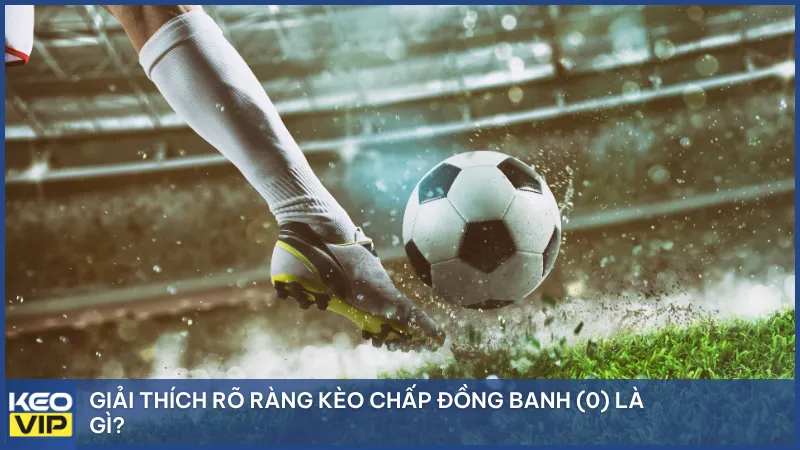 Giải thích rõ ràng kèo chấp đồng banh (0) là gì?