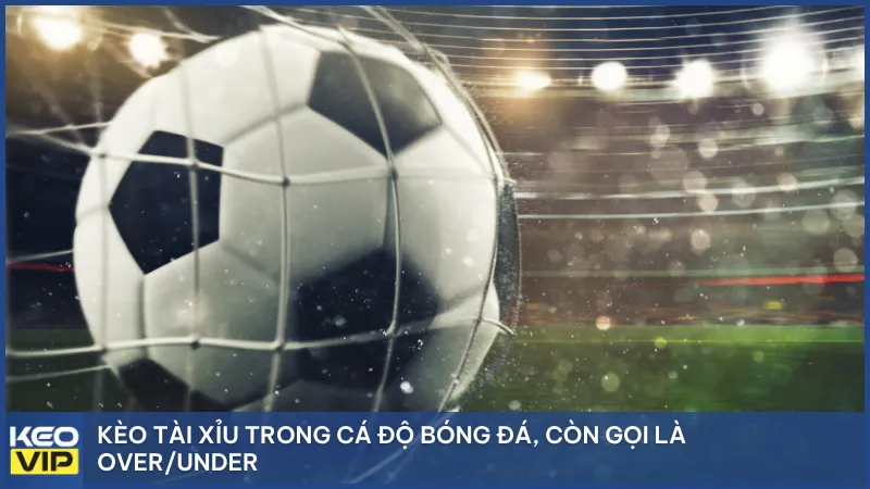 Kèo tài xỉu trong cá độ bóng đá, còn gọi là Over/Under
