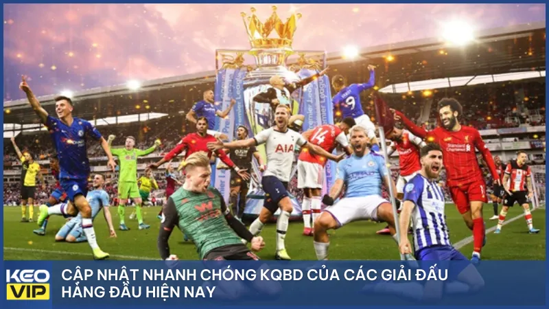 Cập nhật nhanh chóng KQBD của các giải đấu hàng đầu hiện nay