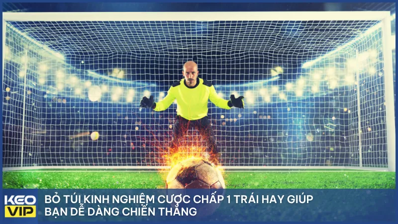 Bỏ túi kinh nghiệm cược chấp 1 trái hay giúp bạn dễ dàng chiến thắng