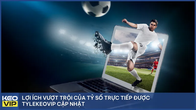 Lợi ích vượt trội của tỷ số trực tiếp được Tylekeovip cập nhật