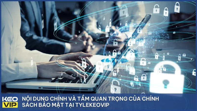 Nội dung chính và tầm quan trọng của chính sách bảo mật tại Tylekeovip