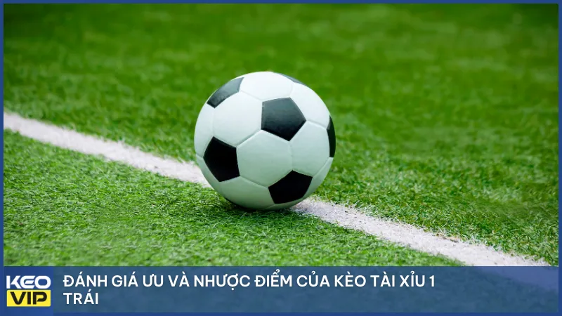 Đánh giá ưu và nhược điểm của kèo tài xỉu 1 trái