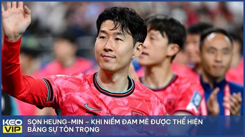 Son Heung-min – Khi niềm đam mê được thể hiện bằng sự tôn trọng