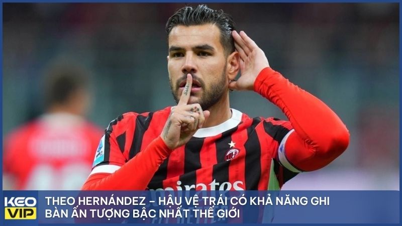 Theo Hernández – Hậu vệ trái có khả năng ghi bàn ấn tượng bậc nhất thế giới