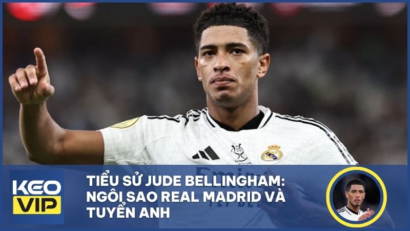 Tiểu sử Jude Bellingham: Ngôi sao Real Madrid và tuyển Anh
