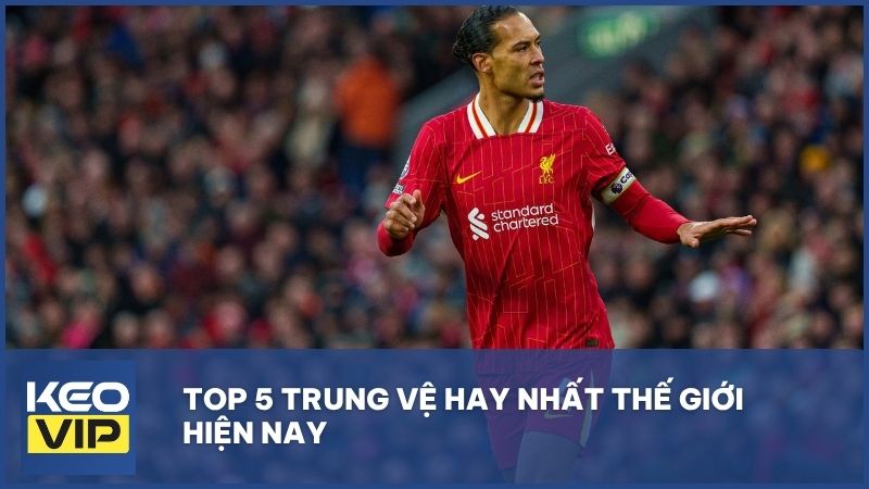 TOP 5 trung vệ hay nhất thế giới hiện nay