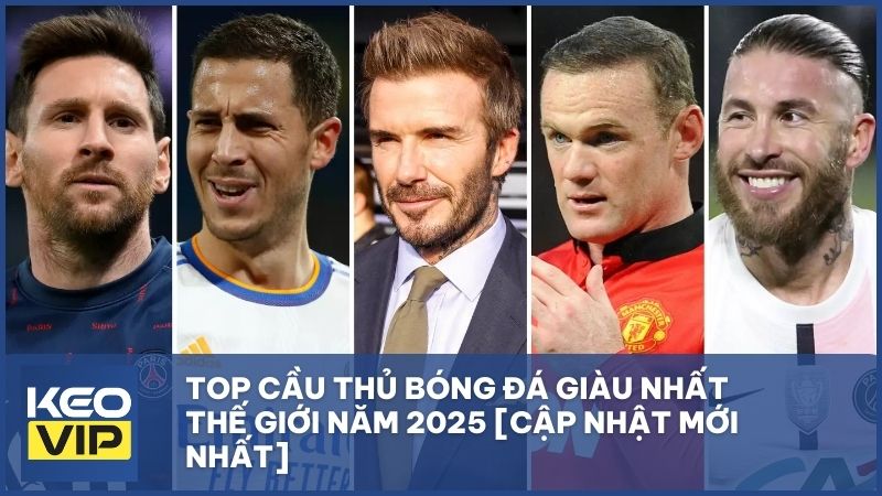 Top cầu thủ bóng đá giàu nhất thế giới năm 2025 [Cập nhật mới nhất]