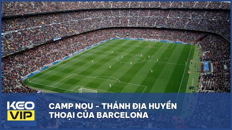 Camp Nou - Thánh địa huyền thoại của Barcelona