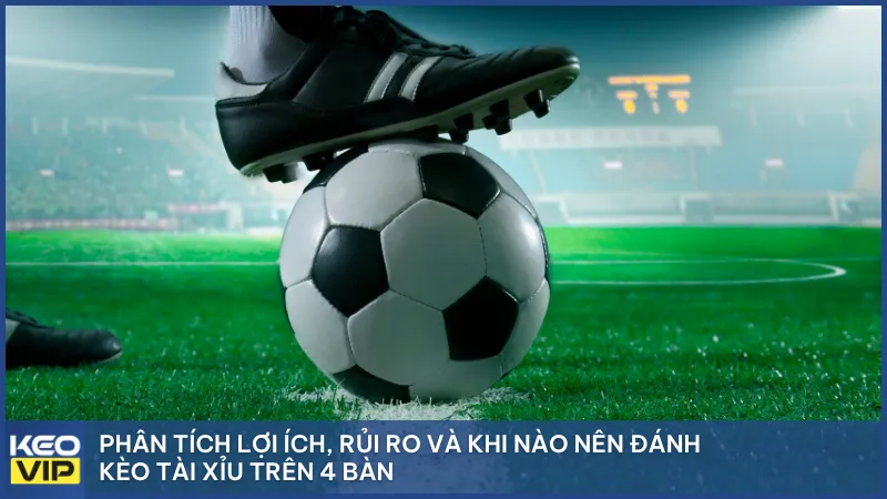 Phân tích lợi ích, rủi ro và khi nào nên đánh kèo tài xỉu trên 4 bàn