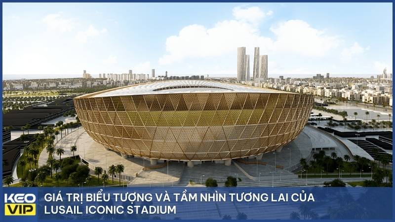Giá trị biểu tượng và tầm nhìn tương lai của Lusail Iconic Stadium
