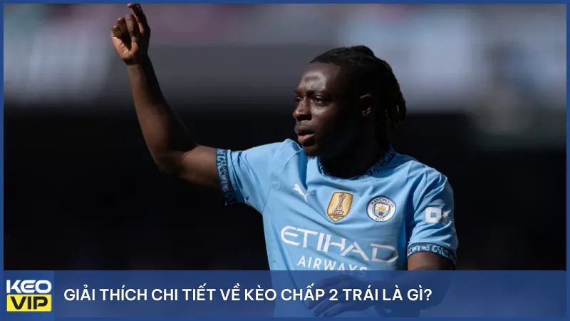 Kèo chấp 2 trái: Khi đội mạnh phải thắng cách biệt 3 bàn mới ăn kèo.