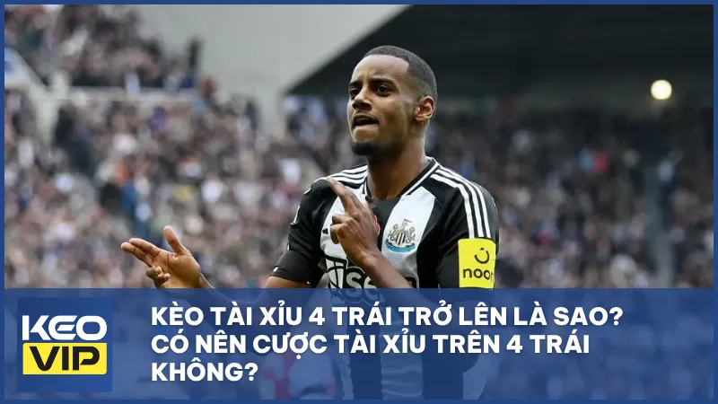 Kèo tài xỉu 4 trái trở lên là gì và có nên cược không