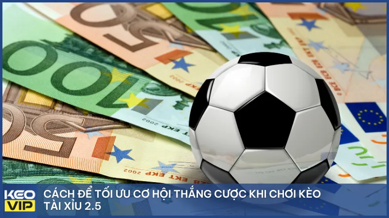 Cách để tối ưu cơ hội thắng cược khi chơi kèo tài xỉu 2.5