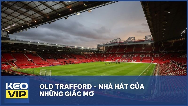 Old Trafford - Nhà hát của những giấc mơ