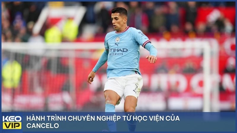 Hành trình chuyên nghiệp từ học viện của Cancelo