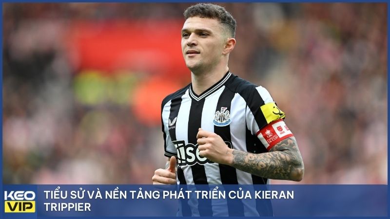 Tiểu sử và nền tảng phát triển của Kieran Trippier