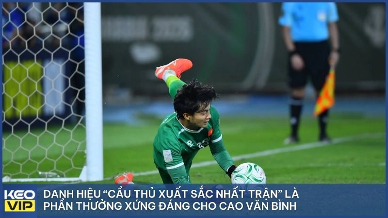 Danh hiệu “Cầu thủ xuất sắc nhất trận” là phần thưởng xứng đáng cho Cao Văn Bình