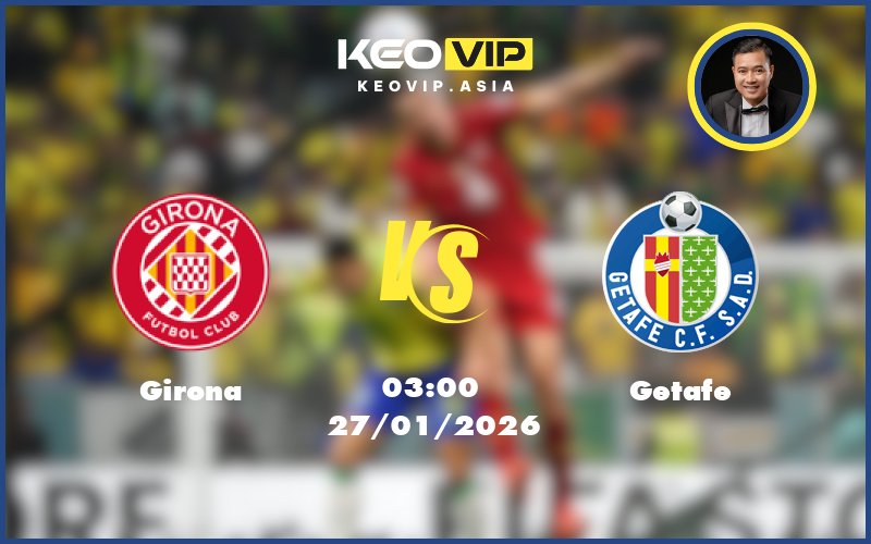 Nhận định soi kèo Girona gặp Getafe 03:00 ngày 27/01/2026 tại La Liga