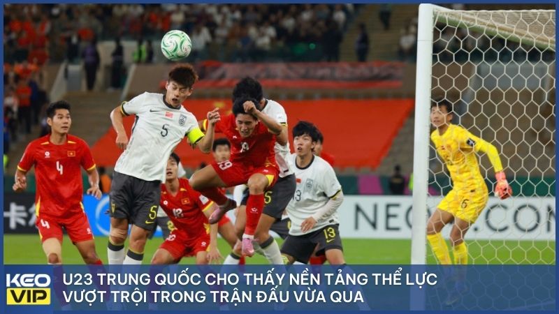 U23 Trung Quốc cho thấy nền tảng thể lực vượt trội trong trận đấu vừa qua