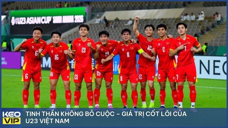 Tinh thần không bỏ cuộc luôn là giá trị cốt lõi của U23 Việt Nam