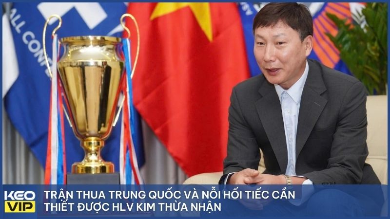 Trận thua Trung Quốc và nỗi hối tiếc cần thiết được HLV Kim thừa nhận