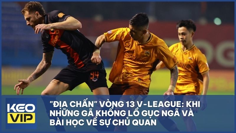 "Địa chấn" vòng 13 V-League: Khi những gã khổng lồ gục ngã và bài học về sự chủ quan