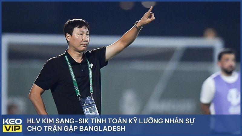 HLV Kim Sang-sik tính toán kỹ lưỡng nhân sự cho trận gặp Bangladesh