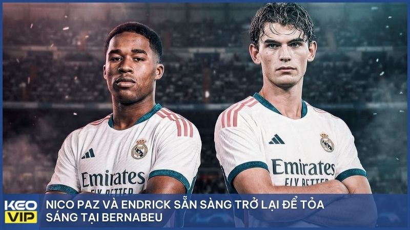 Nico Paz và Endrick sẵn sàng trở lại để tỏa sáng tại Bernabeu