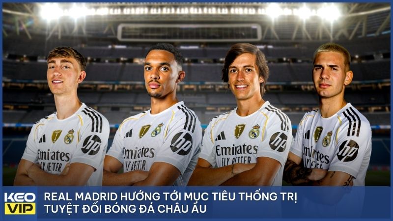 Real Madrid hướng tới mục tiêu thống trị tuyệt đối bóng đá châu Âu