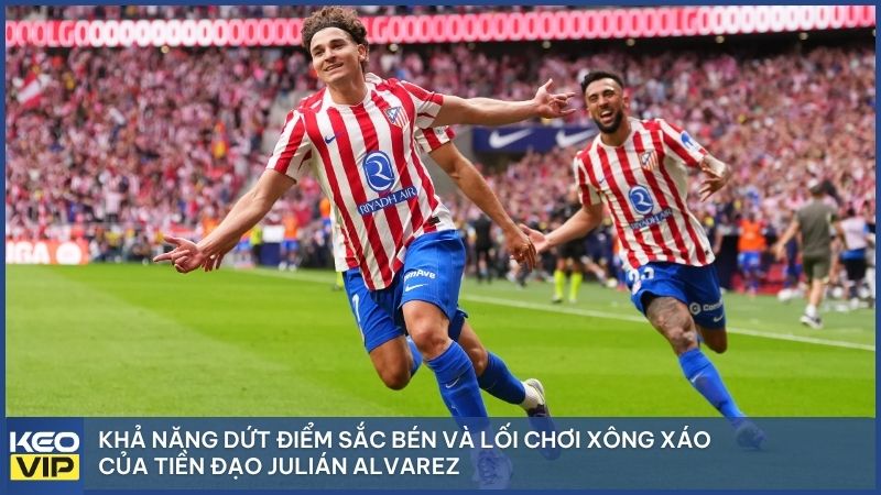 Tại sao Julián Alvarez đặc biệt? Bởi khả năng công thủ toàn diện, hoạt động không mệt mỏi trên sân