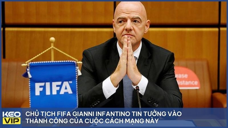 Chủ tịch FIFA Gianni Infantino tin tưởng vào thành công của cuộc cách mạng này