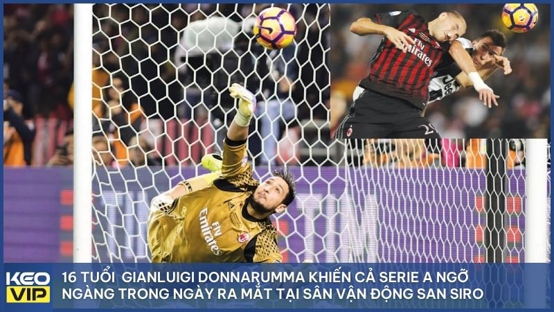 Chàng trai 16 tuổi Gianluigi Donnarumma khiến cả Serie A ngỡ ngàng trong ngày ra mắt lịch sử tại sân vận động San Siro