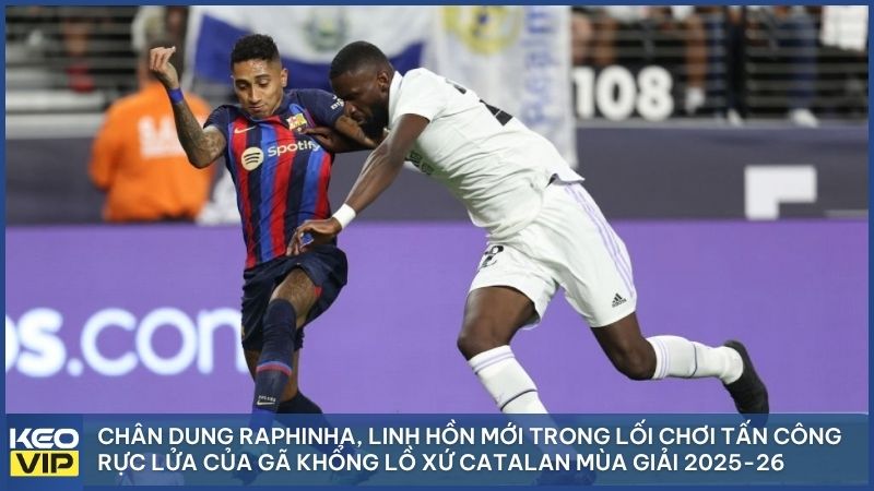 Raphinha - Linh hồn trong lối chơi tấn công của gã khổng lồ xứ Catalonia