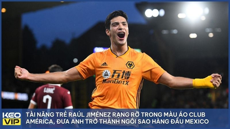 Những bước chạy đầu tiên đầy khát khao của Raúl Jiménez tại América, nơi nuôi dưỡng giấc mơ chinh phục đỉnh cao bóng đá thế giới