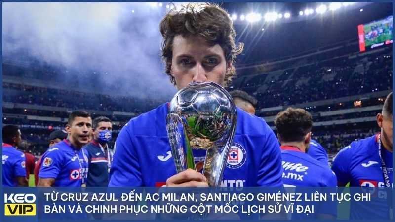 Từ Cruz Azul đến AC Milan, Santiago Giménez liên tục ghi bàn và chinh phục thành công những cột mốc lịch sử vĩ đại
