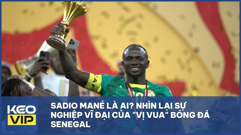 tieu su cua sadio mane - Sadio Mané: Hành trình vĩ đại của “Vị vương” bóng đá Senegal đến năm 2026