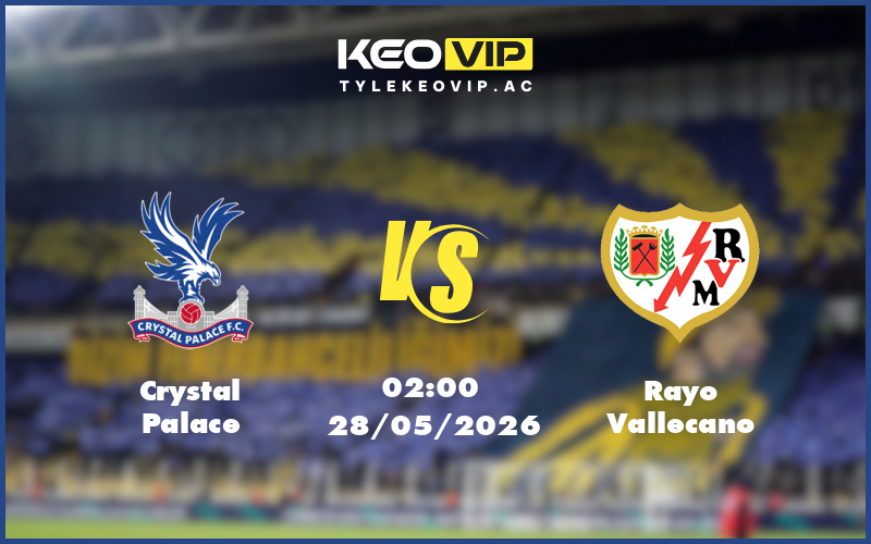 crystal palace rayo vallecano 28 05 europa conference league - Nhận định soi kèo Crystal Palace gặp Rayo Vallecano 02:00 ngày 28/05/2026 - Europa Conference League