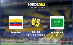 ecuador a rap xe ut 31 05 giao huu quoc te - Nhận định soi kèo Ecuador gặp Ả Rập Xê Út 06:30 ngày 31/05/2026 - Giao hữu quốc tế