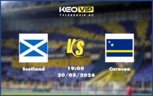 scotland curacao 30 05 giao huu quoc te - Nhận định soi kèo Scotland gặp Curacao 19:00 ngày 30/05/2026 - Giao hữu quốc tế