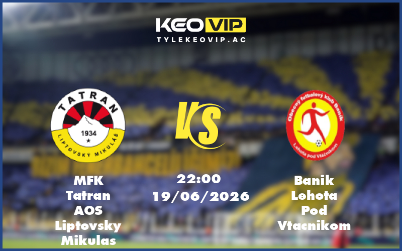 mfk tatran aos liptovsky mikulas banik lehota pod vtacnikom 19 06 giao huu - Nhận định soi kèo MFK Tatran AOS Liptovsky Mikulas gặp Banik Lehota Pod Vtacnikom 22:00 ngày 19/06/2026 - Giao hữu
