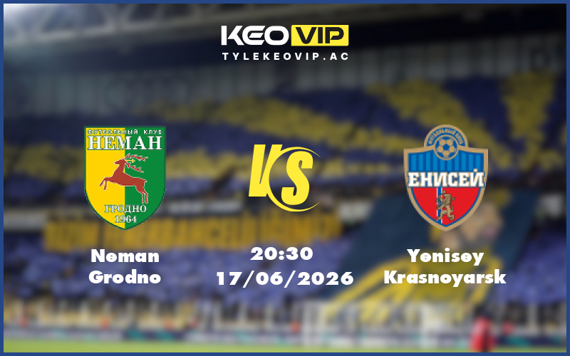 neman grodno yenisey krasnoyarsk 17 06 giao huu - Nhận định soi kèo Neman Grodno gặp Yenisey Krasnoyarsk 20:30 ngày 17/06/2026 - Giao hữu