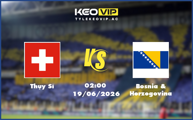 thuy si bosnia herzegovina 19 06 fifa world cup - Nhận định soi kèo Thụy Sĩ gặp Bosnia Herzegovina 02:00 ngày 19/06/2026 - FIFA World Cup